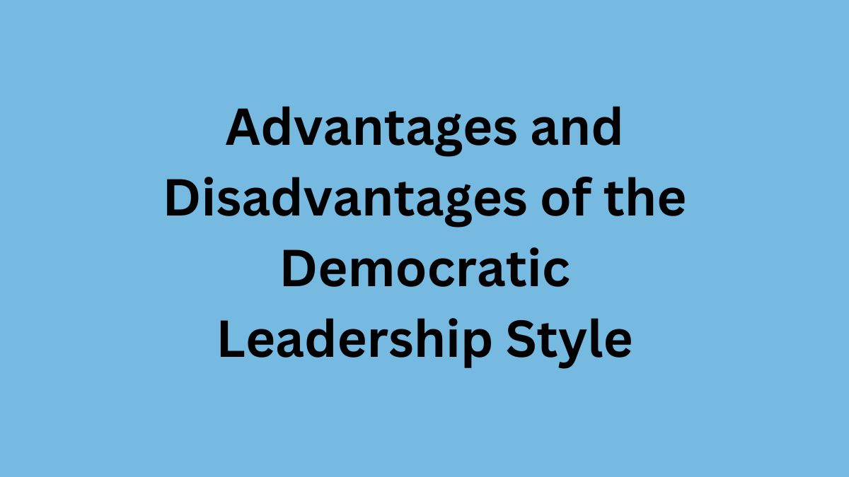 Advantages and Disadvantages of Democratic Leadership